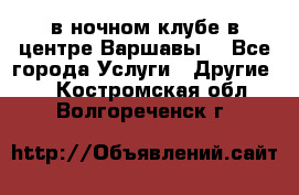 Open Bar в ночном клубе в центре Варшавы! - Все города Услуги » Другие   . Костромская обл.,Волгореченск г.